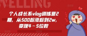 个人成长系vlog训练营2期，从500粉涨粉到2w，变现4～5位数-优品网赚资源库