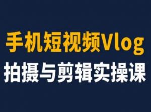 手机短视频Vlog拍摄与剪辑实操课,小白变大师-优品网赚资源库