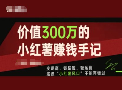 价值300万的小红书赚钱手记，变现高、链路短、轻运营，这波“小红薯风口”不能再错过-优品网赚资源库