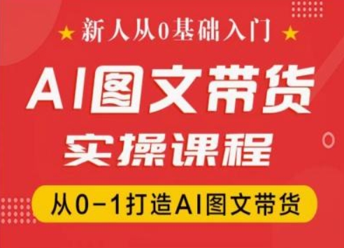 新人从0基础入门,抖音AI图文带货实操课程,从0-1打造AI图文带货-优品网赚资源库