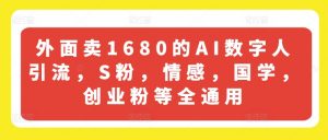 外面卖1680的AI数字人引流，S粉，情感，国学，创业粉等全通用-优品网赚资源库