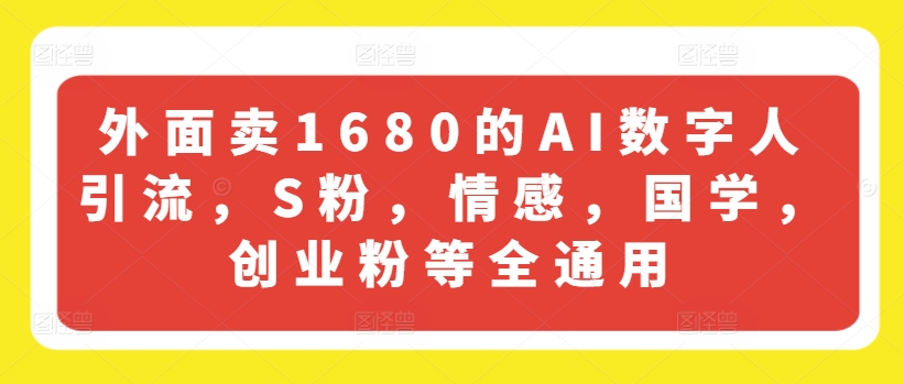 外面卖1680的AI数字人引流，S粉，情感，国学，创业粉等全通用-优品网赚资源库