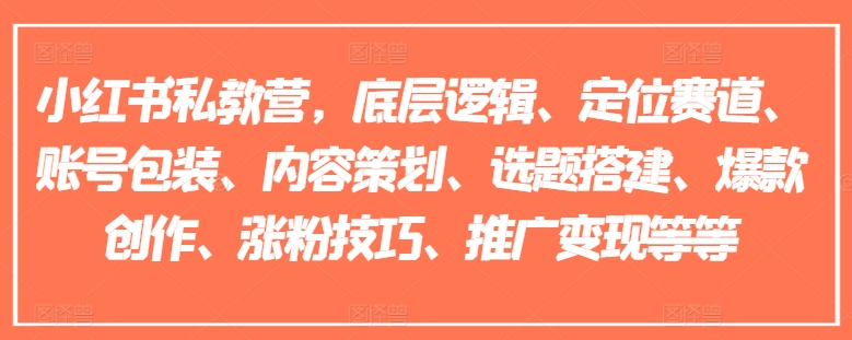 小红书私教营,底层逻辑、定位赛道、账号包装、内容策划、选题搭建、爆款创作、涨粉技巧、推广变现等等-优品网赚资源库
