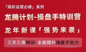亚马逊高阶运营必修系列，龙腾计划-操盘手特训营，三天三夜特训 全面提升操盘手能力-优品网赚资源库