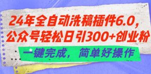 24年全自动洗稿插件6.0.公众号轻松日引300+创业粉，一键完成，简单好操作【揭秘】-优品网赚资源库