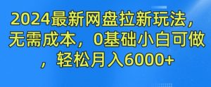 2024最新网盘拉新玩法，无需成本，0基础小白可做，轻松月入6000+【揭秘】-优品网赚资源库