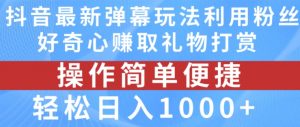 抖音弹幕最新玩法，利用粉丝好奇心赚取礼物打赏，轻松日入1000+-优品网赚资源库