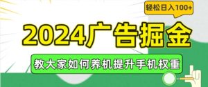 2024广告掘金，教大家如何养机提升手机权重，轻松日入100+【揭秘】-优品网赚资源库