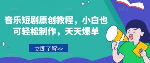 音乐短剧原创教程，小白也可轻松制作，天天爆单-优品网赚资源库