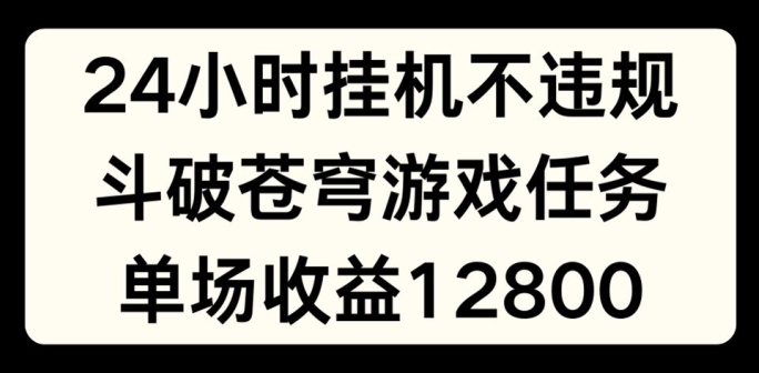 24小时无人挂JI不违规,斗破苍穹游戏任务,单场直播最高收益1280【揭秘】-优品网赚资源库