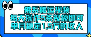 佛系搬运视频，每天操作5条视频，即可单月稳定15万的收人【揭秘】-优品网赚资源库