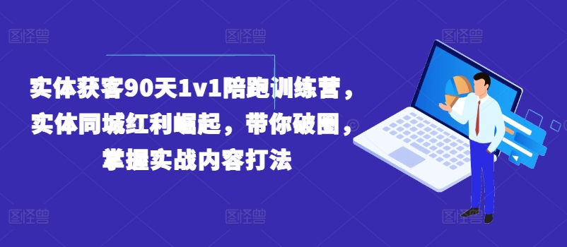 实体获客90天1v1陪跑训练营，实体同城红利崛起，带你破圈，掌握实战内容打法-优品网赚资源库