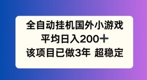 全自动挂机国外小游戏,平均日入200+,此项目已经做了3年 稳定持久【揭秘】-优品网赚资源库