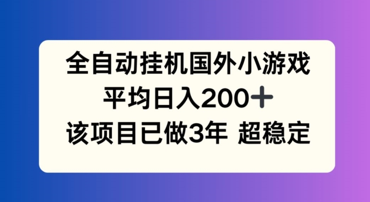 全自动挂机国外小游戏,平均日入200+,此项目已经做了3年 稳定持久【揭秘】-优品网赚资源库