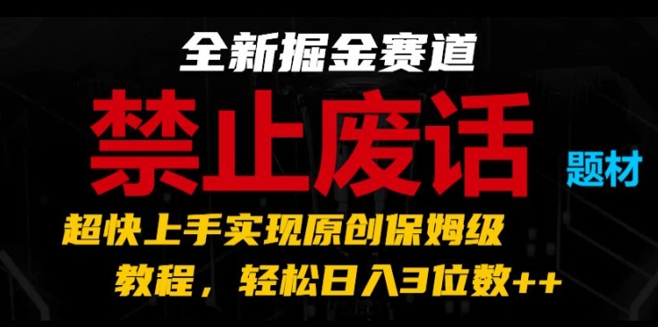 全新掘金赛道,禁止废话题材,超快上手实现原创保姆级教程,轻松日入3位数【揭秘】-优品网赚资源库