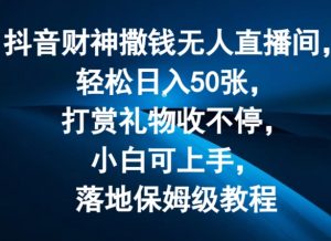 抖音财神撒钱无人直播间轻松日入50张，打赏礼物收不停，小白可上手，落地保姆级教程【揭秘】-优品网赚资源库