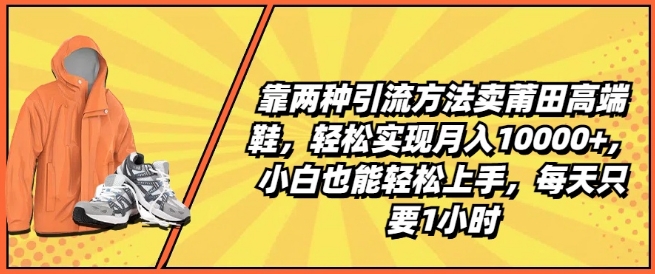 靠两种引流方法卖莆田高端鞋,轻松实现月入1W+,小白也能轻松上手,每天只要1小时【揭秘】-优品网赚资源库