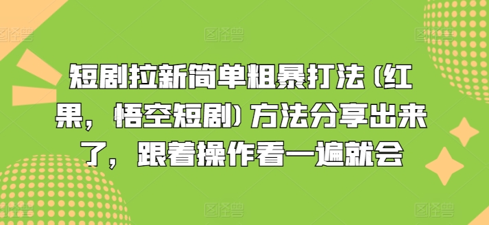 短剧拉新简单粗暴打法(红果，悟空短剧)方法分享出来了，跟着操作看一遍就会-优品网赚资源库