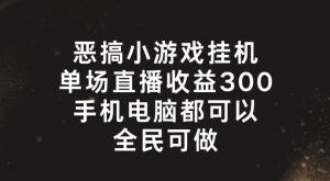 恶搞小游戏挂机，单场直播300+，全民可操作【揭秘】-优品网赚资源库