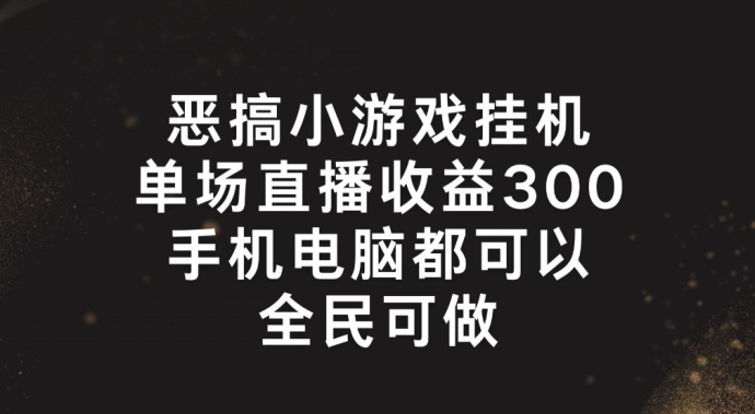 恶搞小游戏挂机,单场直播300+,全民可操作【揭秘】-优品网赚资源库