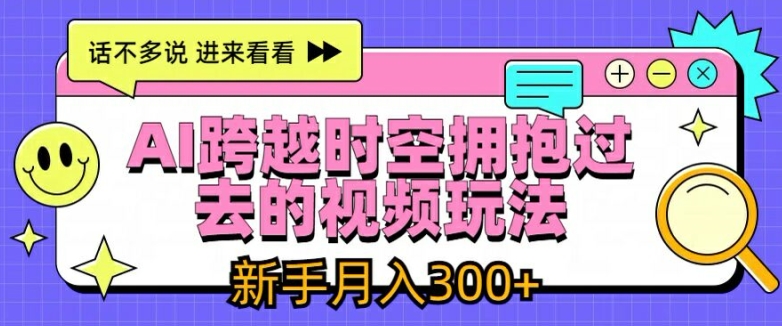 AI跨越时空拥抱过去的视频玩法，新手月入3000+【揭秘】-优品网赚资源库