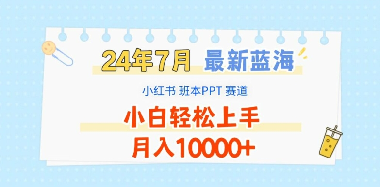 2024年7月最新蓝海赛道，小红书班本PPT项目，小白轻松上手，月入1W+【揭秘】-优品网赚资源库