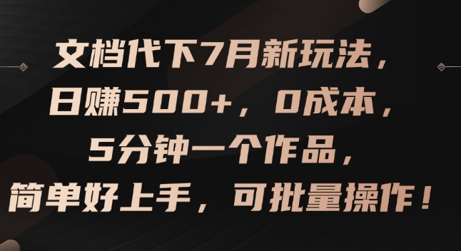 文档代下7月新玩法，日赚500+，0成本，5分钟一个作品，简单好上手，可批量操作【揭秘】-优品网赚资源库