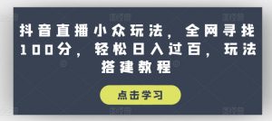 抖音直播小众玩法,全网寻找100分,轻松日入过百,玩法搭建教程【揭秘】-优品网赚资源库