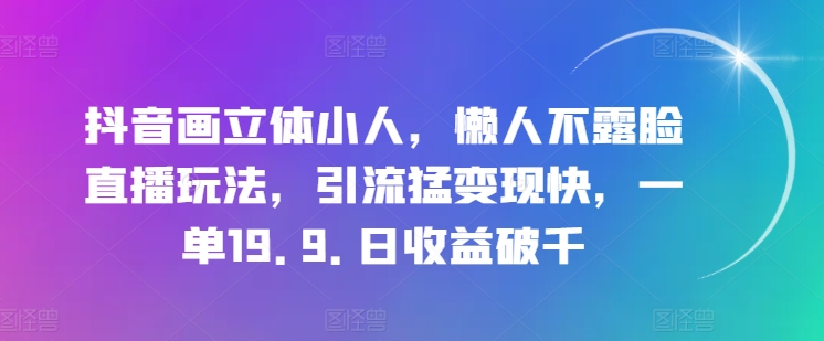 抖音画立体小人,懒人不露脸直播玩法,引流猛变现快,一单19.9.日收益破千【揭秘】-优品网赚资源库