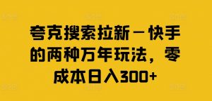 夸克搜索拉新—快手的两种万年玩法,零成本日入300+-优品网赚资源库