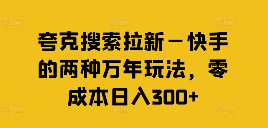 夸克搜索拉新—快手的两种万年玩法,零成本日入300+-优品网赚资源库