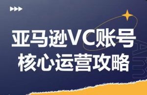 亚马逊VC账号核心玩法解析，实战经验拆解产品模块运营技巧，提升店铺GMV，有效提升运营利润-优品网赚资源库