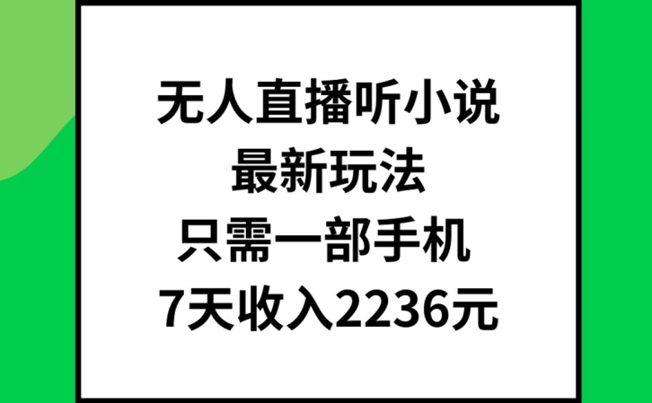 无人直播听小说最新玩法,只需一部手机,7天收入2236元【揭秘】-优品网赚资源库