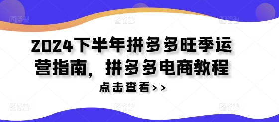 2024下半年拼多多旺季运营指南，拼多多电商教程-优品网赚资源库