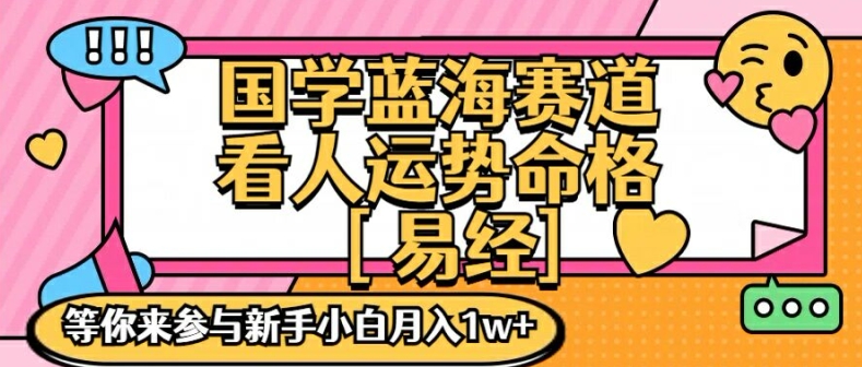 国学蓝海赋能赛道，零基础学习，手把手教学独一份新手小白月入1W+【揭秘】-优品网赚资源库
