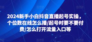 2024新手小白抖音直播起号实操,个位数在线怎么播/起号时要不要付费/怎么打开流量入口等-优品网赚资源库