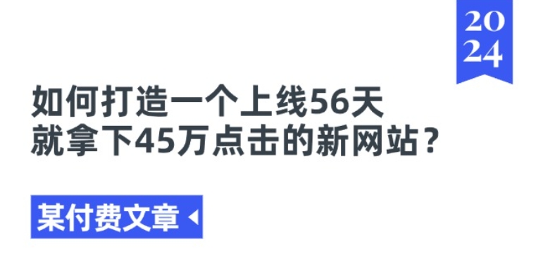 某付费文章《如何打造一个上线56天就拿下45万点击的新网站?》-优品网赚资源库