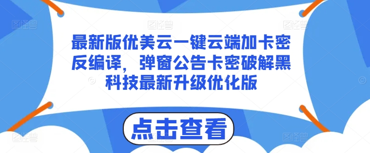最新版优美云一键云端加卡密反编译，弹窗公告卡密破解黑科技最新升级优化版【揭秘】-优品网赚资源库