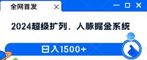 全网首发：2024超级扩列，人脉掘金系统，日入1.5k【揭秘】-优品网赚资源库