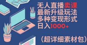 无人直播卖课最新升级玩法,多种变现形式,日入1000+(超详细素材包)【揭秘】-优品网赚资源库
