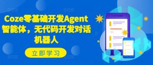 Coze零基础开发Agent智能体，无代码开发对话机器人-优品网赚资源库