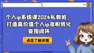 个人ip系统课2024私教班，打造高价值个人ip涨粉转化变现闭环-优品网赚资源库
