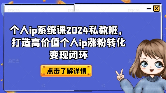 个人ip系统课2024私教班，打造高价值个人ip涨粉转化变现闭环-优品网赚资源库
