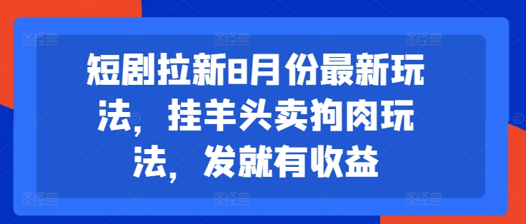 短剧拉新8月份最新玩法，挂羊头卖狗肉玩法，发就有收益-优品网赚资源库