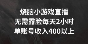 烧脑小游戏直播，无需露脸每天2小时，单账号日入400+【揭秘】-优品网赚资源库