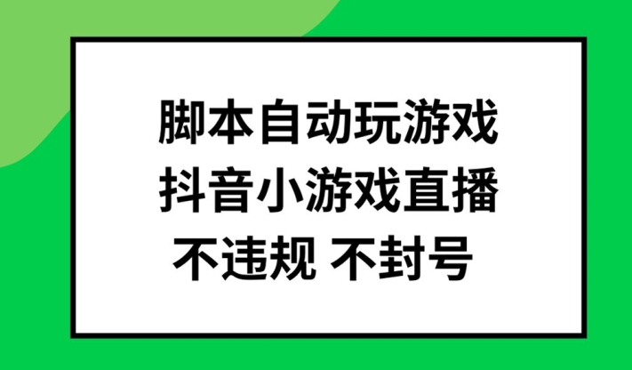 脚本自动玩游戏，抖音小游戏直播，不违规不封号可批量做【揭秘】-优品网赚资源库