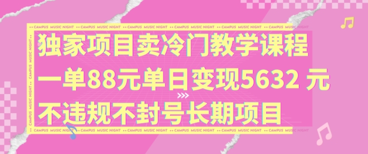 独家项目卖冷门教学课程一单88元单日变现5632元违规不封号长期项目【揭秘】-优品网赚资源库