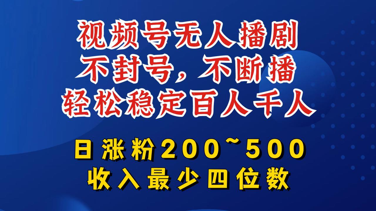 视频号无人播剧，不封号，不断播，轻松稳定百人千人，日涨粉200~500，收入最少四位数【揭秘】-优品网赚资源库