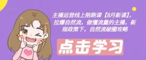 主播运营线上陪跑课【8月新课】，拉爆自然流，做懂流量的主播，新规政策下，自然流破圈攻略-优品网赚资源库