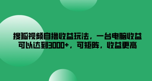 搜狐视频自撸收益玩法,一台电脑收益可以达到3k+,可矩阵,收益更高【揭秘】-优品网赚资源库